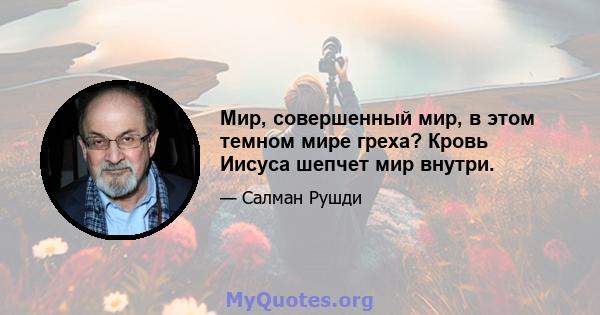 Мир, совершенный мир, в этом темном мире греха? Кровь Иисуса шепчет мир внутри.