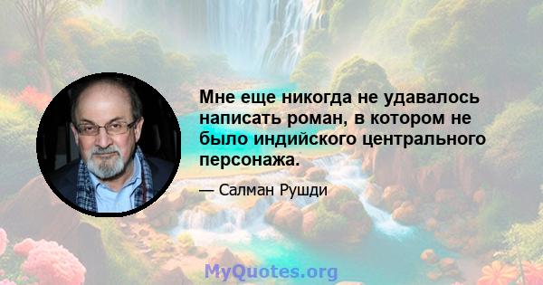 Мне еще никогда не удавалось написать роман, в котором не было индийского центрального персонажа.