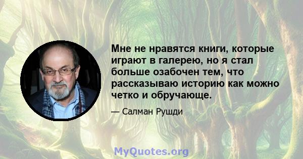 Мне не нравятся книги, которые играют в галерею, но я стал больше озабочен тем, что рассказываю историю как можно четко и обручающе.