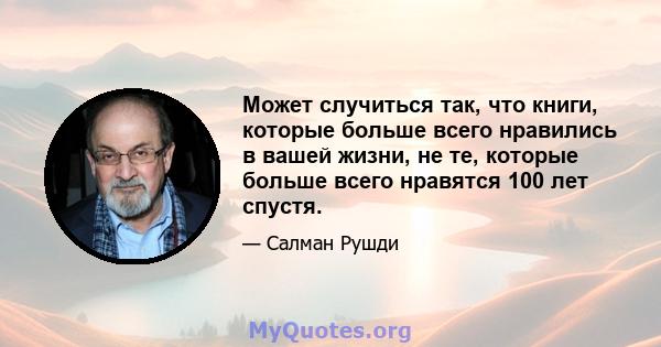 Может случиться так, что книги, которые больше всего нравились в вашей жизни, не те, которые больше всего нравятся 100 лет спустя.