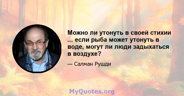 Можно ли утонуть в своей стихии ... если рыба может утонуть в воде, могут ли люди задыхаться в воздухе?