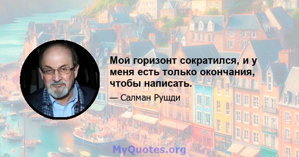 Мой горизонт сократился, и у меня есть только окончания, чтобы написать.