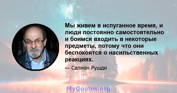 Мы живем в испуганное время, и люди постоянно самостоятельно и боимся входить в некоторые предметы, потому что они беспокоятся о насильственных реакциях.