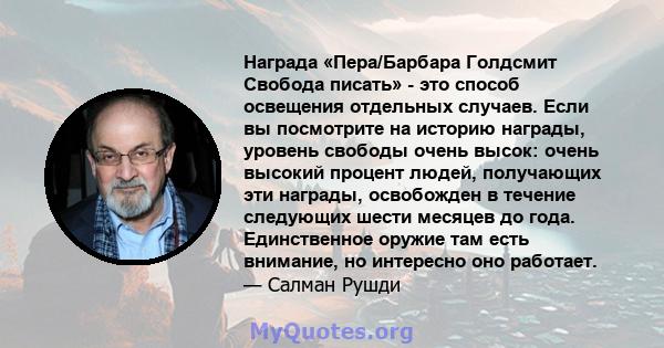 Награда «Пера/Барбара Голдсмит Свобода писать» - это способ освещения отдельных случаев. Если вы посмотрите на историю награды, уровень свободы очень высок: очень высокий процент людей, получающих эти награды,