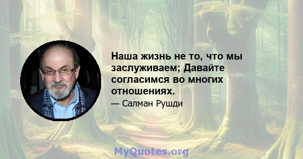 Наша жизнь не то, что мы заслуживаем; Давайте согласимся во многих отношениях.