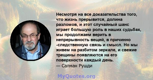 Несмотря на все доказательства того, что жизнь прерывится, долина разломов, и этот случайный шанс играет большую роль в наших судьбах, мы продолжаем верить в непрерывность вещей, в причинно -следственную связь и смысл.