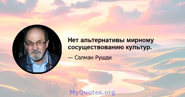 Нет альтернативы мирному сосуществованию культур.