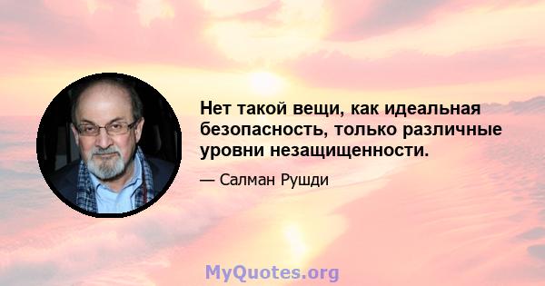 Нет такой вещи, как идеальная безопасность, только различные уровни незащищенности.