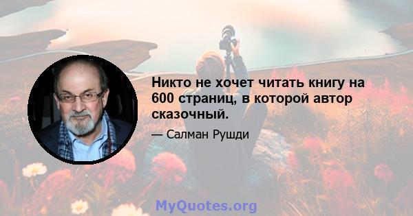 Никто не хочет читать книгу на 600 страниц, в которой автор сказочный.