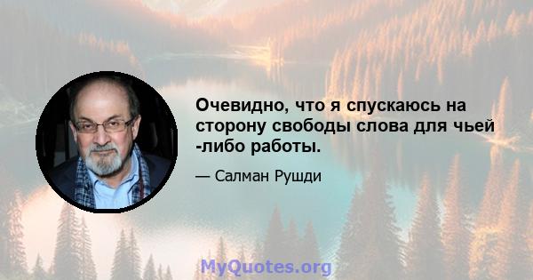 Очевидно, что я спускаюсь на сторону свободы слова для чьей -либо работы.