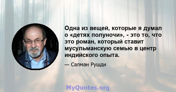 Одна из вещей, которые я думал о «детях полуночи», - это то, что это роман, который ставит мусульманскую семью в центр индийского опыта.