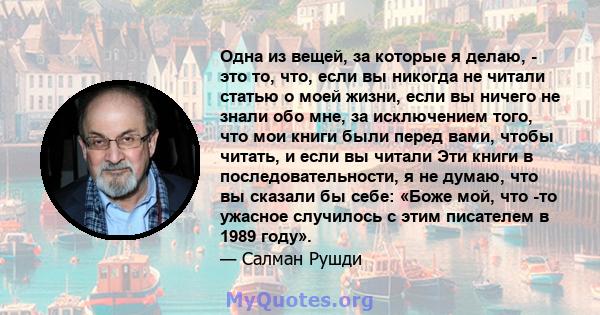 Одна из вещей, за которые я делаю, - это то, что, если вы никогда не читали статью о моей жизни, если вы ничего не знали обо мне, за исключением того, что мои книги были перед вами, чтобы читать, и если вы читали Эти