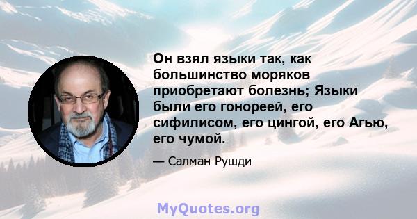 Он взял языки так, как большинство моряков приобретают болезнь; Языки были его гонореей, его сифилисом, его цингой, его Агью, его чумой.