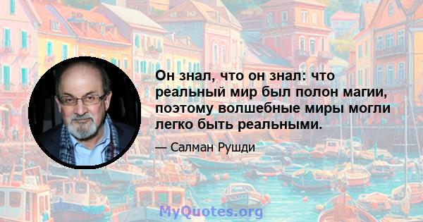 Он знал, что он знал: что реальный мир был полон магии, поэтому волшебные миры могли легко быть реальными.