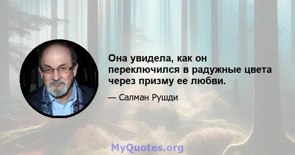 Она увидела, как он переключился в радужные цвета через призму ее любви.