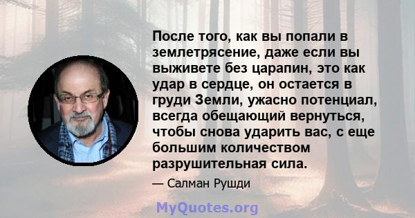 После того, как вы попали в землетрясение, даже если вы выживете без царапин, это как удар в сердце, он остается в груди Земли, ужасно потенциал, всегда обещающий вернуться, чтобы снова ударить вас, с еще большим