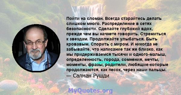 Пойти на сломан. Всегда старайтесь делать слишком много. Распределение в сетях безопасности. Сделайте глубокий вдох, прежде чем вы начнете говорить. Стремиться к звездам. Продолжайте улыбаться. Быть кровавым. Спорить с