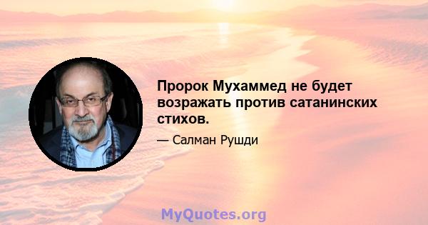 Пророк Мухаммед не будет возражать против сатанинских стихов.