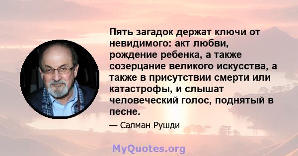 Пять загадок держат ключи от невидимого: акт любви, рождение ребенка, а также созерцание великого искусства, а также в присутствии смерти или катастрофы, и слышат человеческий голос, поднятый в песне.