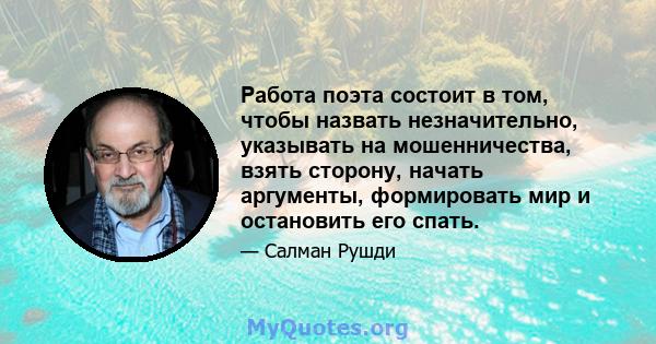 Работа поэта состоит в том, чтобы назвать незначительно, указывать на мошенничества, взять сторону, начать аргументы, формировать мир и остановить его спать.