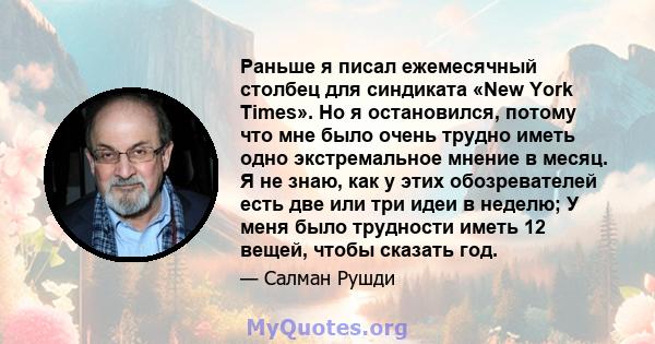 Раньше я писал ежемесячный столбец для синдиката «New York Times». Но я остановился, потому что мне было очень трудно иметь одно экстремальное мнение в месяц. Я не знаю, как у этих обозревателей есть две или три идеи в