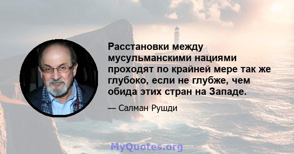 Расстановки между мусульманскими нациями проходят по крайней мере так же глубоко, если не глубже, чем обида этих стран на Западе.