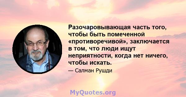 Разочаровывающая часть того, чтобы быть помеченной «противоречивой», заключается в том, что люди ищут неприятности, когда нет ничего, чтобы искать.