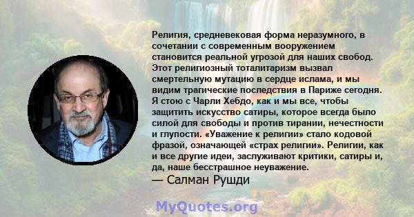 Религия, средневековая форма неразумного, в сочетании с современным вооружением становится реальной угрозой для наших свобод. Этот религиозный тоталитаризм вызвал смертельную мутацию в сердце ислама, и мы видим