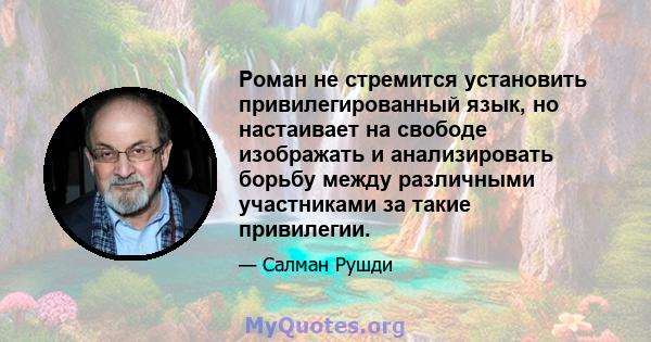 Роман не стремится установить привилегированный язык, но настаивает на свободе изображать и анализировать борьбу между различными участниками за такие привилегии.