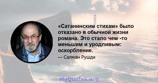 «Сатанинским стихам» было отказано в обычной жизни романа. Это стало чем -то меньшим и уродливым: оскорбление.