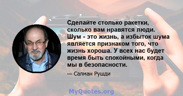 Сделайте столько ракетки, сколько вам нравятся люди. Шум - это жизнь, а избыток шума является признаком того, что жизнь хороша. У всех нас будет время быть спокойными, когда мы в безопасности.