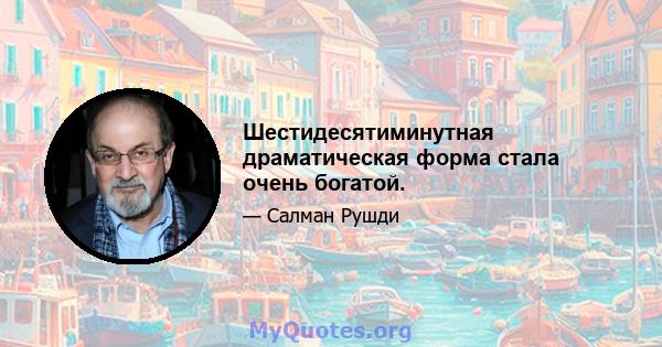 Шестидесятиминутная драматическая форма стала очень богатой.