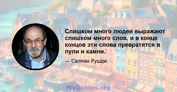 Слишком много людей выражают слишком много слов, и в конце концов эти слова превратятся в пули и камни.