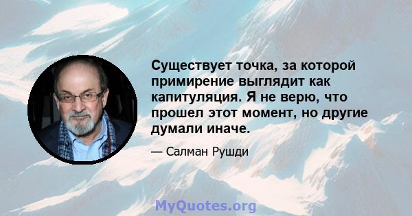 Существует точка, за которой примирение выглядит как капитуляция. Я не верю, что прошел этот момент, но другие думали иначе.