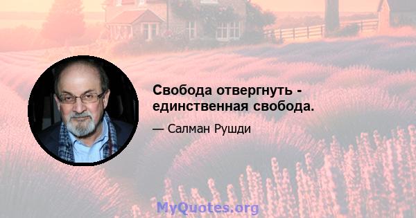 Свобода отвергнуть - единственная свобода.