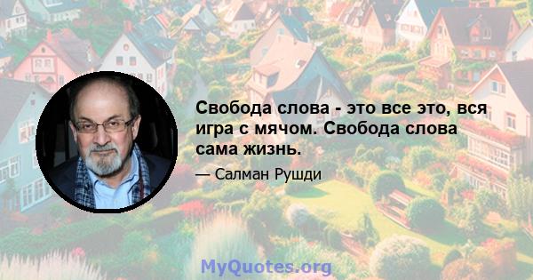 Свобода слова - это все это, вся игра с мячом. Свобода слова сама жизнь.