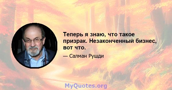 Теперь я знаю, что такое призрак. Незаконченный бизнес, вот что.