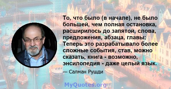 То, что было (в начале), не было большей, чем полная остановка, расширилось до запятой, слова, предложения, абзаца, главы; Теперь это разрабатывало более сложные события, став, можно сказать, книга - возможно,