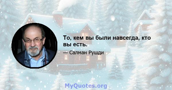 То, кем вы были навсегда, кто вы есть.