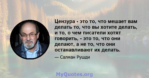 Цензура - это то, что мешает вам делать то, что вы хотите делать, и то, о чем писатели хотят говорить, - это то, что они делают, а не то, что они останавливают их делать.