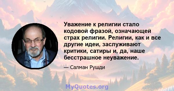 Уважение к религии стало кодовой фразой, означающей страх религии. Религии, как и все другие идеи, заслуживают критики, сатиры и, да, наше бесстрашное неуважение.