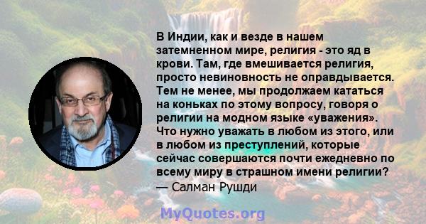 В Индии, как и везде в нашем затемненном мире, религия - это яд в крови. Там, где вмешивается религия, просто невиновность не оправдывается. Тем не менее, мы продолжаем кататься на коньках по этому вопросу, говоря о