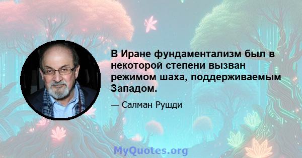 В Иране фундаментализм был в некоторой степени вызван режимом шаха, поддерживаемым Западом.