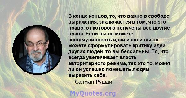 В конце концов, то, что важно в свободе выражения, заключается в том, что это право, от которого получены все другие права. Если вы не можете сформулировать идеи и если вы не можете сформулировать критику идей других