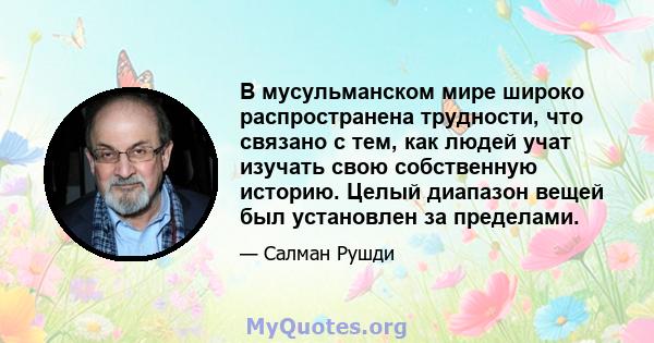 В мусульманском мире широко распространена трудности, что связано с тем, как людей учат изучать свою собственную историю. Целый диапазон вещей был установлен за пределами.