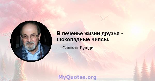 В печенье жизни друзья - шоколадные чипсы.