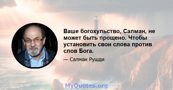 Ваше богохульство, Салман, не может быть прощено. Чтобы установить свои слова против слов Бога.