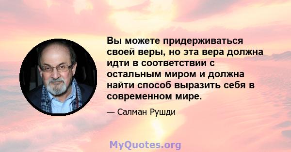 Вы можете придерживаться своей веры, но эта вера должна идти в соответствии с остальным миром и должна найти способ выразить себя в современном мире.