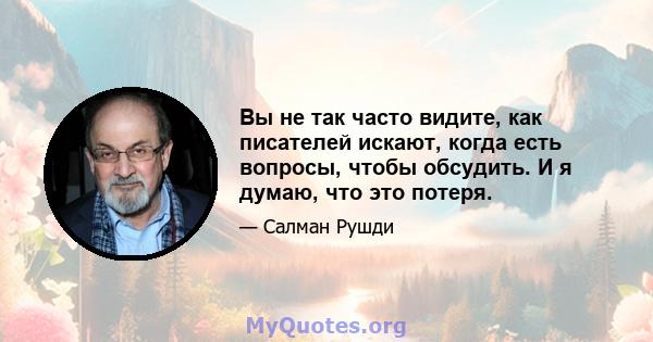 Вы не так часто видите, как писателей искают, когда есть вопросы, чтобы обсудить. И я думаю, что это потеря.