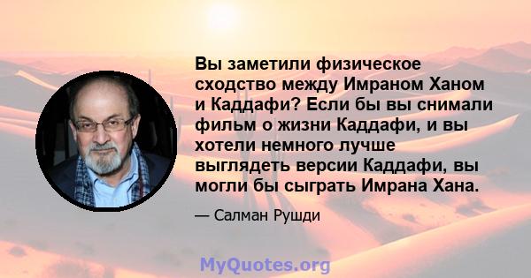 Вы заметили физическое сходство между Имраном Ханом и Каддафи? Если бы вы снимали фильм о жизни Каддафи, и вы хотели немного лучше выглядеть версии Каддафи, вы могли бы сыграть Имрана Хана.